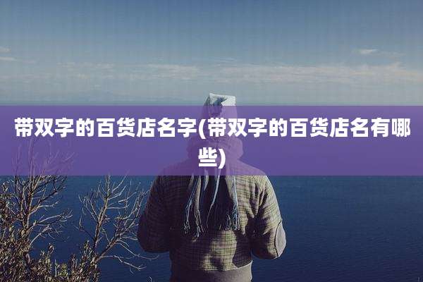 带双字的百货店名字(带双字的百货店名有哪些)