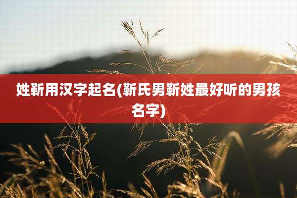 姓靳用汉字起名(靳氏男靳姓最好听的男孩名字)