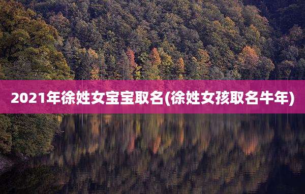 2021年徐姓女宝宝取名(徐姓女孩取名牛年)