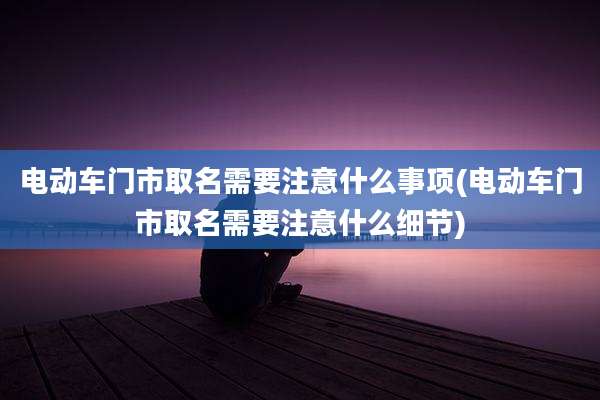 电动车门市取名需要注意什么事项(电动车门市取名需要注意什么细节)
