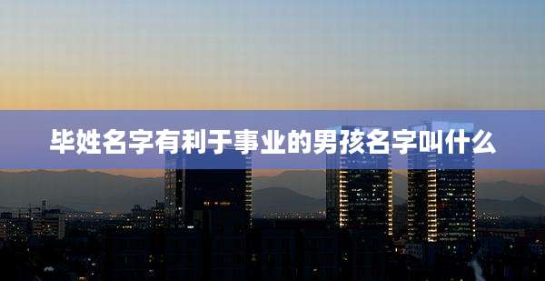 毕姓名字有利于事业的男孩名字叫什么