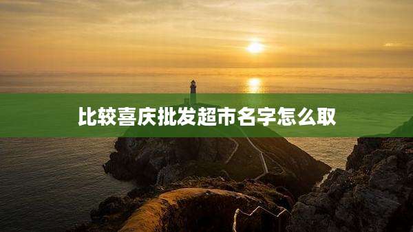 比较喜庆批发超市名字怎么取