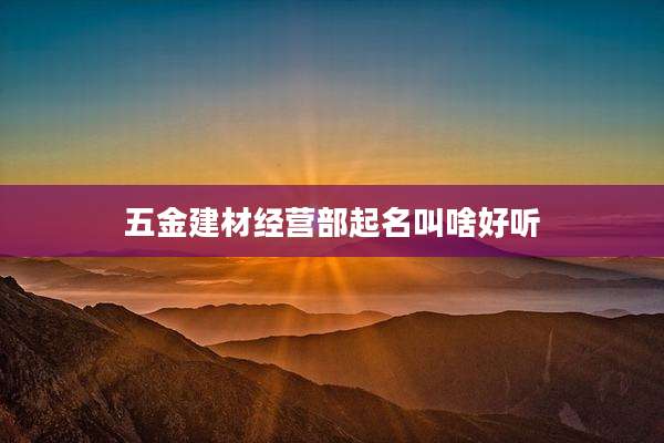 五金建材经营部起名叫啥好听