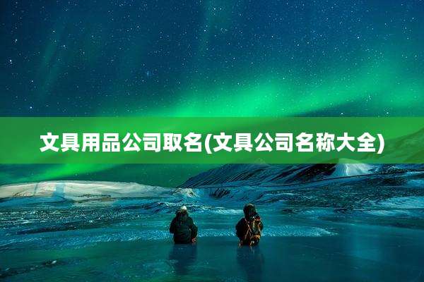 文具用品公司取名(文具公司名称大全)