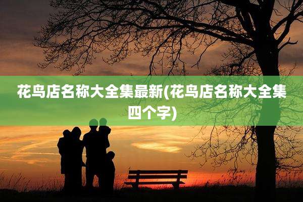 花鸟店名称大全集最新(花鸟店名称大全集四个字)