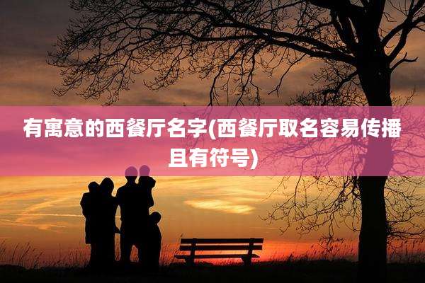 有寓意的西餐厅名字(西餐厅取名容易传播且有符号)