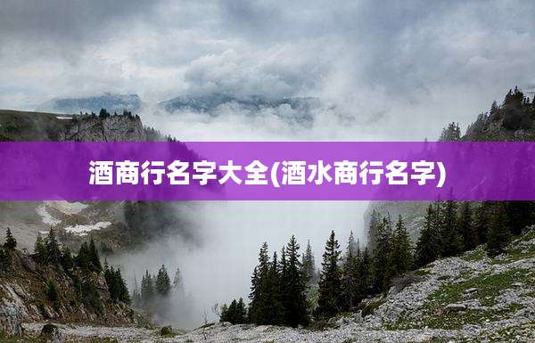 酒商行名字大全(酒水商行名字)