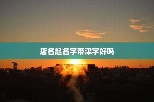 店名起名字带津字好吗