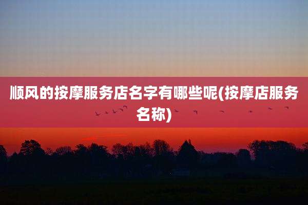 顺风的按摩服务店名字有哪些呢(按摩店服务名称)
