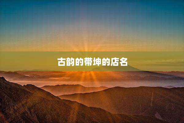古韵的带坤的店名