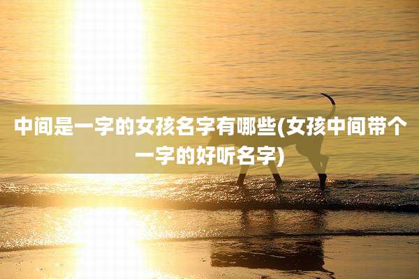 中间是一字的女孩名字有哪些(女孩中间带个一字的好听名字)