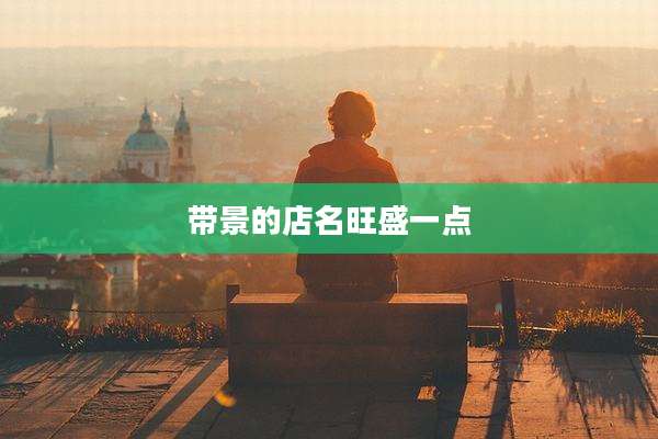 带景的店名旺盛一点
