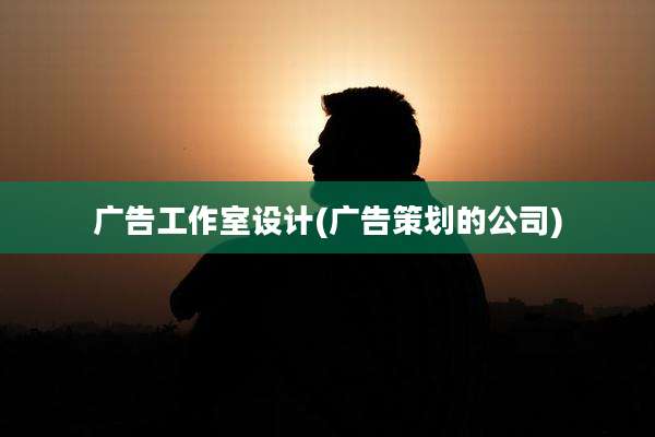 广告工作室设计(广告策划的公司)