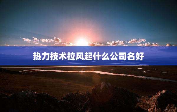 热力技术拉风起什么公司名好