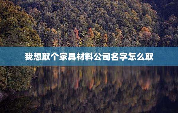 我想取个家具材料公司名字怎么取