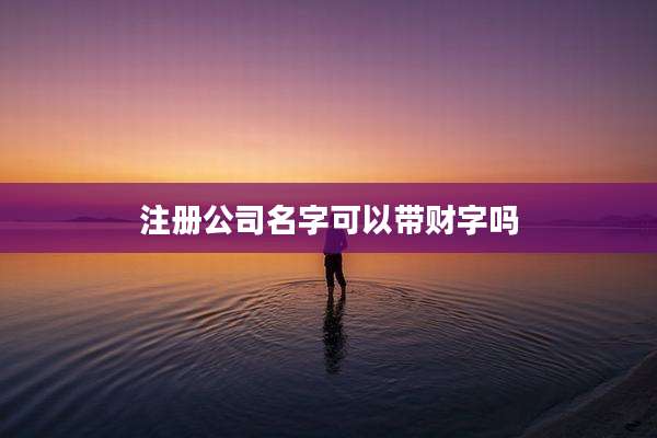 注册公司名字可以带财字吗
