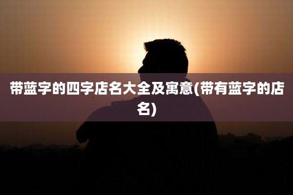 带蓝字的四字店名大全及寓意(带有蓝字的店名)