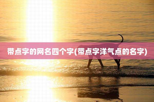 带点字的网名四个字(带点字洋气点的名字)