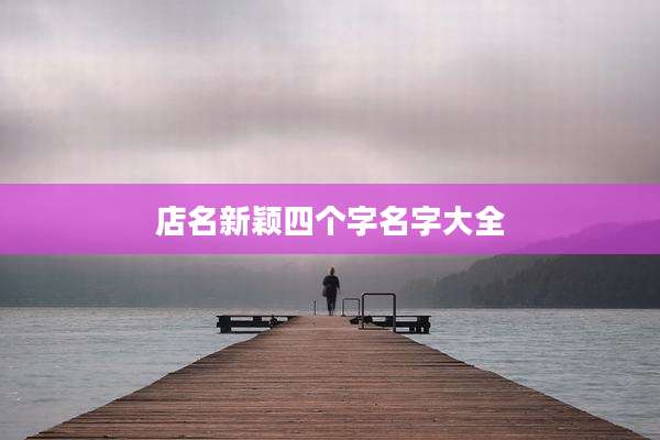 店名新颖四个字名字大全