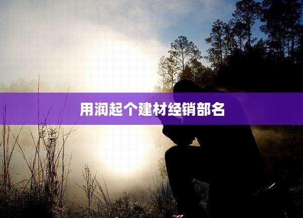 用润起个建材经销部名
