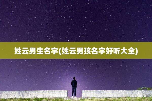 姓云男生名字(姓云男孩名字好听大全)