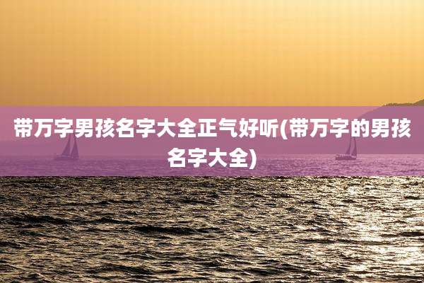 带万字男孩名字大全正气好听(带万字的男孩名字大全)