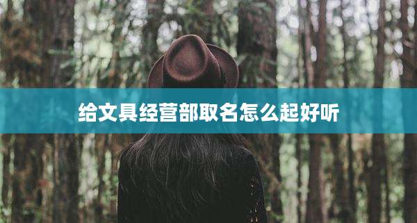 给文具经营部取名怎么起好听