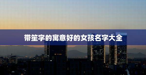 带笙字的寓意好的女孩名字大全