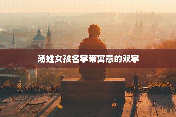 汤姓女孩名字带寓意的双字