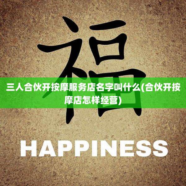 三人合伙开按摩服务店名字叫什么(合伙开按摩店怎样经营)