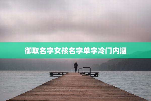 御取名字女孩名字单字冷门内涵