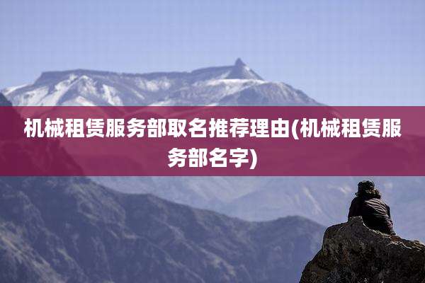 机械租赁服务部取名推荐理由(机械租赁服务部名字)