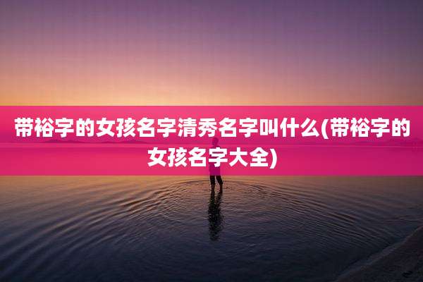 带裕字的女孩名字清秀名字叫什么(带裕字的女孩名字大全)