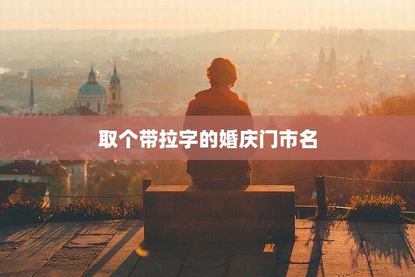 取个带拉字的婚庆门市名