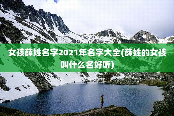 女孩薛姓名字2021年名字大全(薛姓的女孩叫什么名好听)