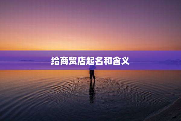 给商贸店起名和含义
