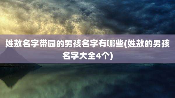 姓敖名字带园的男孩名字有哪些(姓敖的男孩名字大全4个)