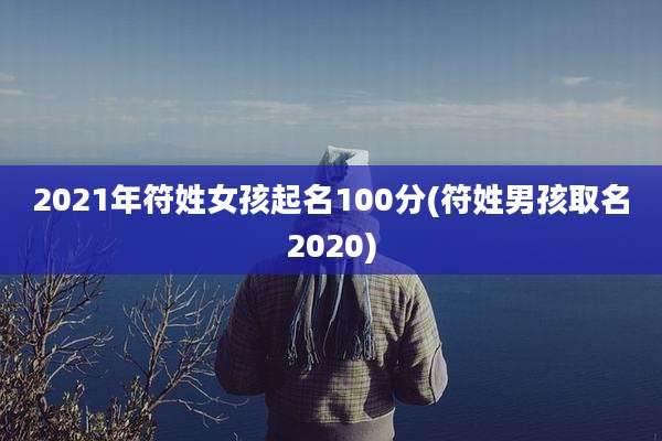 2021年符姓女孩起名100分(符姓男孩取名2020)