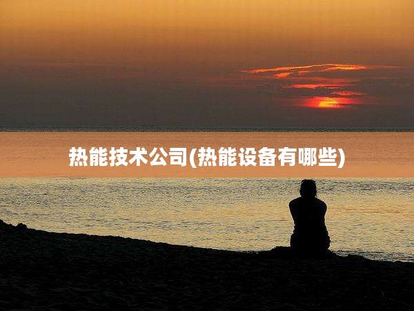 热能技术公司(热能设备有哪些)