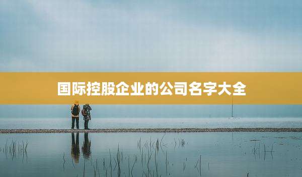 国际控股企业的公司名字大全