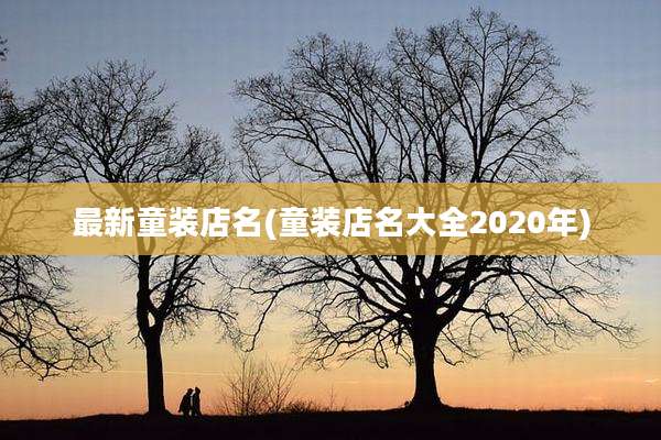 最新童装店名(童装店名大全2020年)