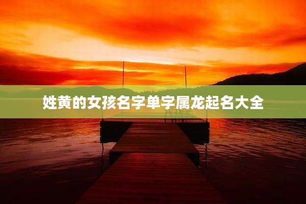 姓黄的女孩名字单字属龙起名大全