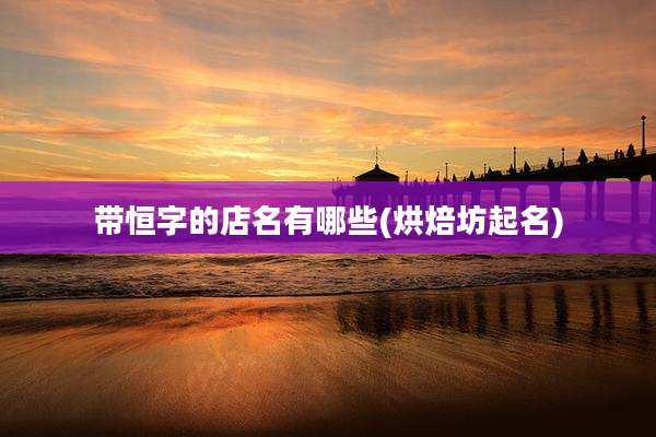 带恒字的店名有哪些(烘焙坊起名)