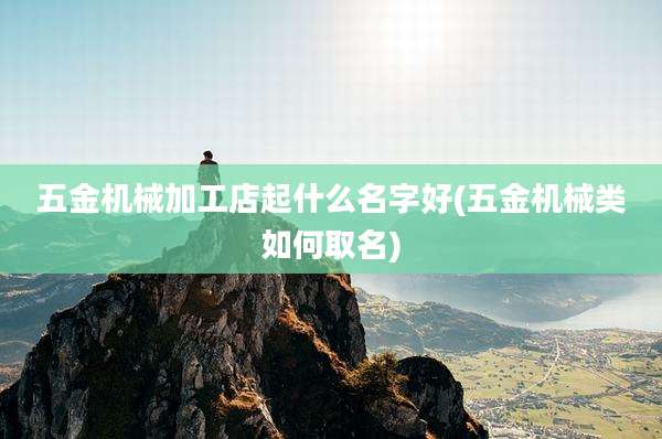 五金机械加工店起什么名字好(五金机械类如何取名)