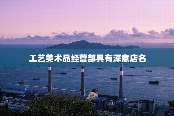 工艺美术品经营部具有深意店名