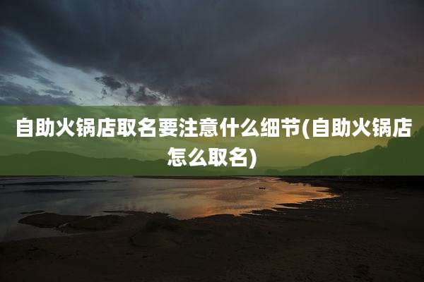 自助火锅店取名要注意什么细节(自助火锅店怎么取名)