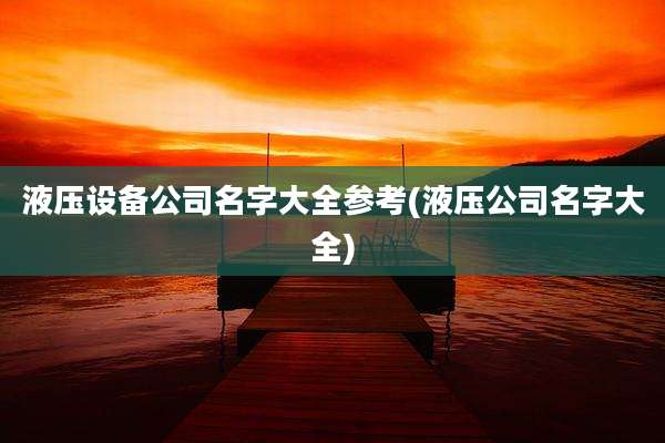 液压设备公司名字大全参考(液压公司名字大全)