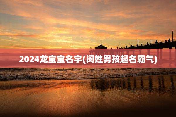 2024龙宝宝名字(闵姓男孩起名霸气)
