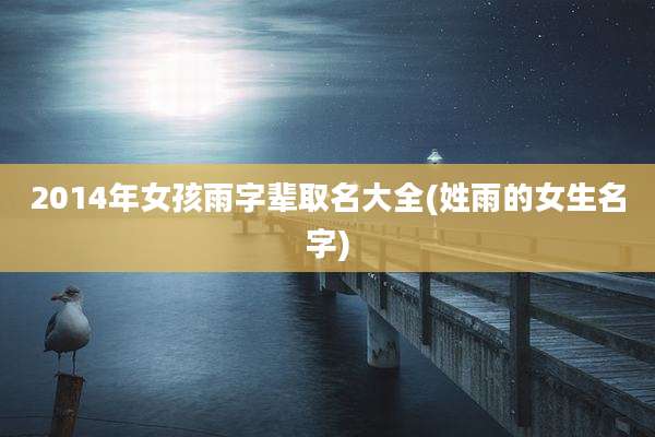 2014年女孩雨字辈取名大全(姓雨的女生名字)