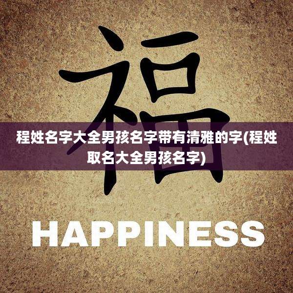 程姓名字大全男孩名字带有清雅的字(程姓取名大全男孩名字)